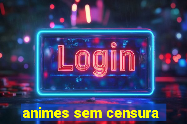 animes sem censura